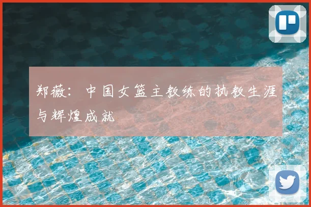 郑薇：中国女篮主教练的执教生涯与辉煌成就
