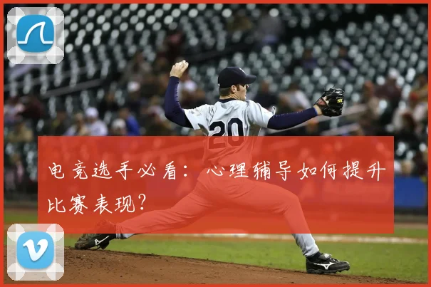 电竞选手必看:心理辅导如何提升比赛表现?