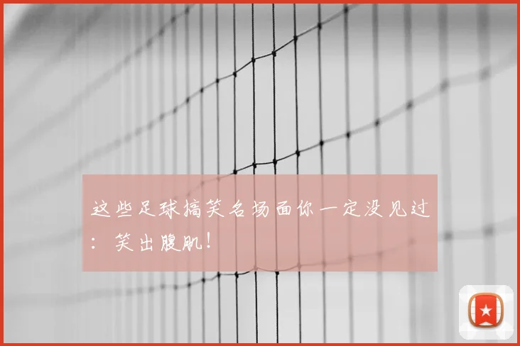 这些足球搞笑名场面你一定没见过：笑出腹肌！