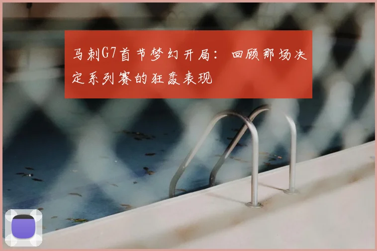 马刺G7首节梦幻开局：回顾那场决定系列赛的狂轰表现