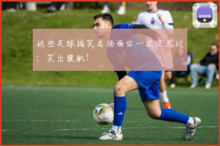 这些足球搞笑名场面你一定没见过：笑出腹肌！