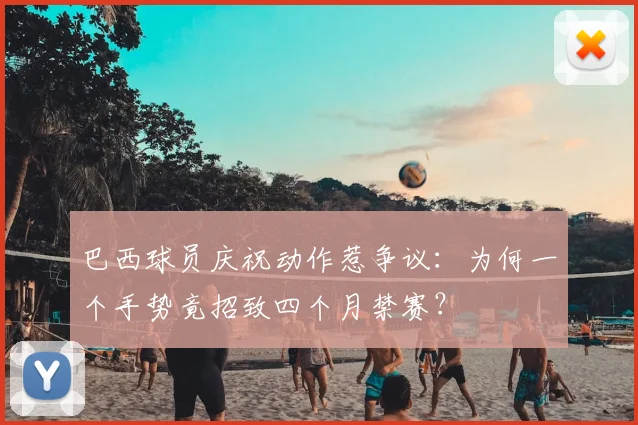 巴西球员庆祝动作惹争议:为何一个手势竟招致四个月禁赛?