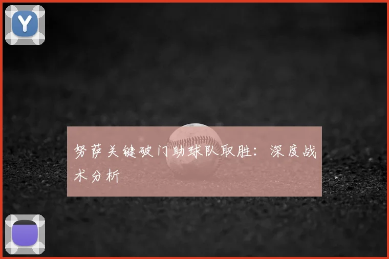 努萨关键破门助球队取胜：深度战术分析