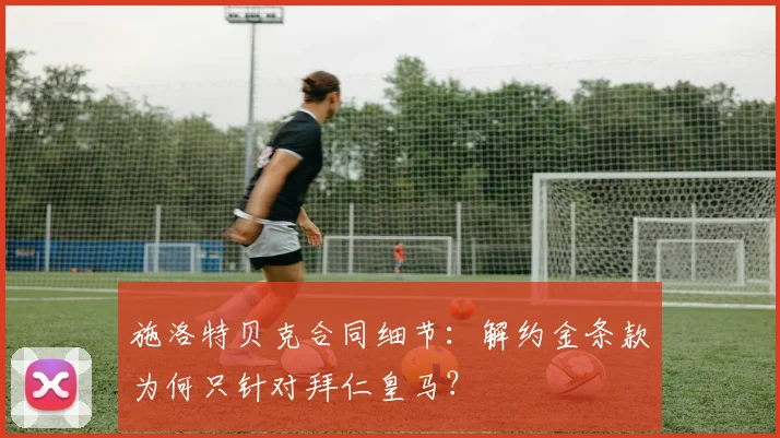 施洛特贝克合同细节：解约金条款为何只针对拜仁皇马？