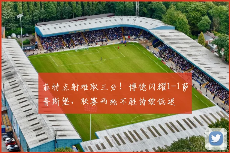 菲特点射难取三分!博德闪耀1-1萨普斯堡,联赛两轮不胜持续低迷