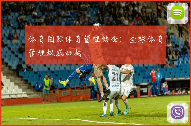 体育国际体育管理协会：全球体育管理权威机构