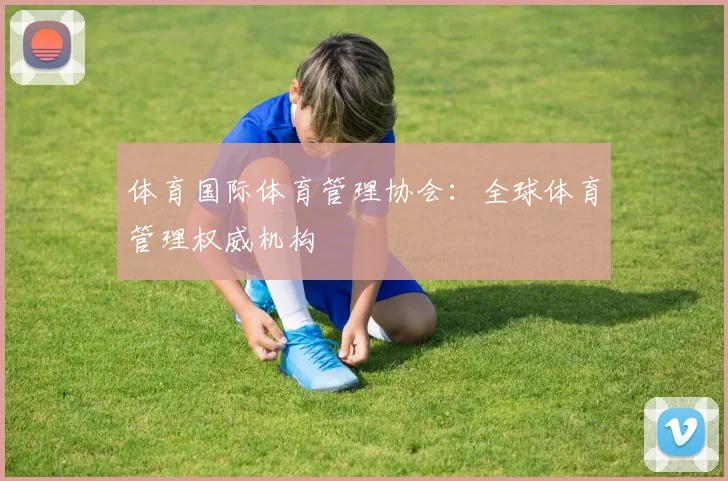 体育国际体育管理协会：全球体育管理权威机构
