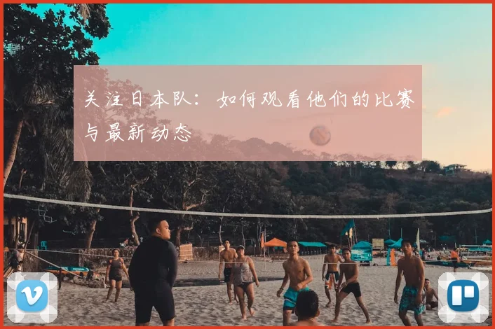 关注日本队：如何观看他们的比赛与最新动态