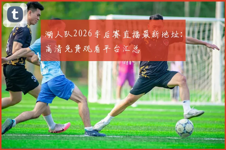 湖人队2026季后赛直播最新地址：高清免费观看平台汇总