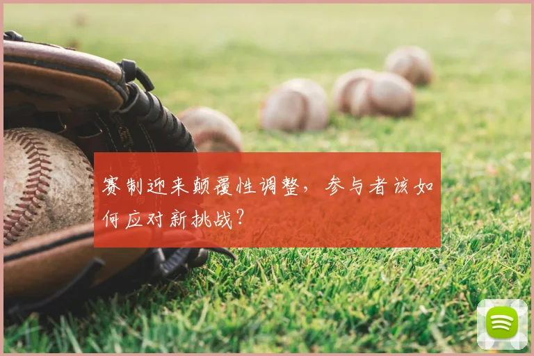 赛制迎来颠覆性调整，参与者该如何应对新挑战？