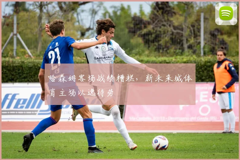 哈森姆客场战绩糟糕,新未来城体育主场以逸待劳